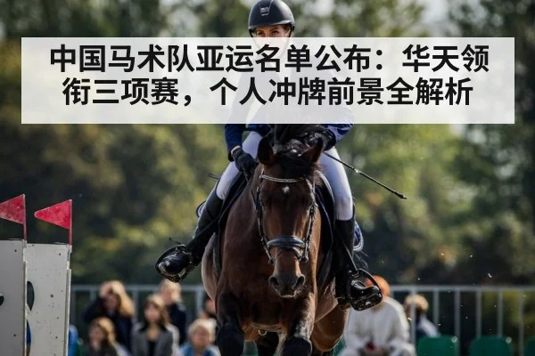 中国马术队亚运名单公布:华天领衔三项赛,个人冲牌前景全解析