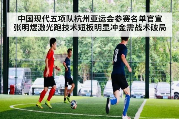 中国现代五项队杭州亚运会参赛名单官宣 张明煜激光跑技术短板明显冲金需战术破局