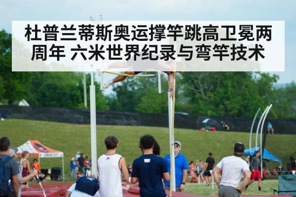 杜普兰蒂斯奥运撑竿跳高卫冕两周年 六米世界纪录与弯竿技术