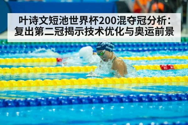 叶诗文短池世界杯200混夺冠分析:复出第二冠揭示技术优化与奥运前景