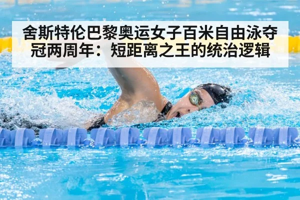 舍斯特伦巴黎奥运女子百米自由泳夺冠两周年：短距离之王的统治逻辑