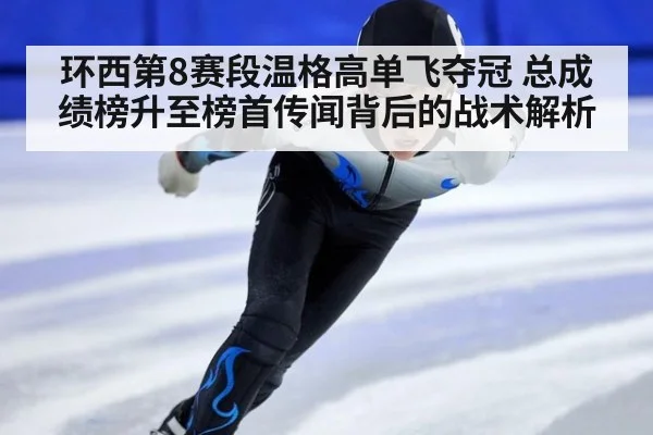 环西第8赛段温格高单飞夺冠 总成绩榜升至榜首传闻背后的战术解析