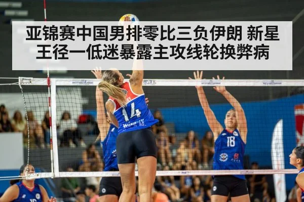 亚锦赛中国男排零比三负伊朗 新星王径一低迷暴露主攻线轮换弊病