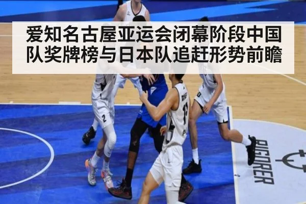爱知名古屋亚运会闭幕阶段中国队奖牌榜与日本队追赶形势前瞻